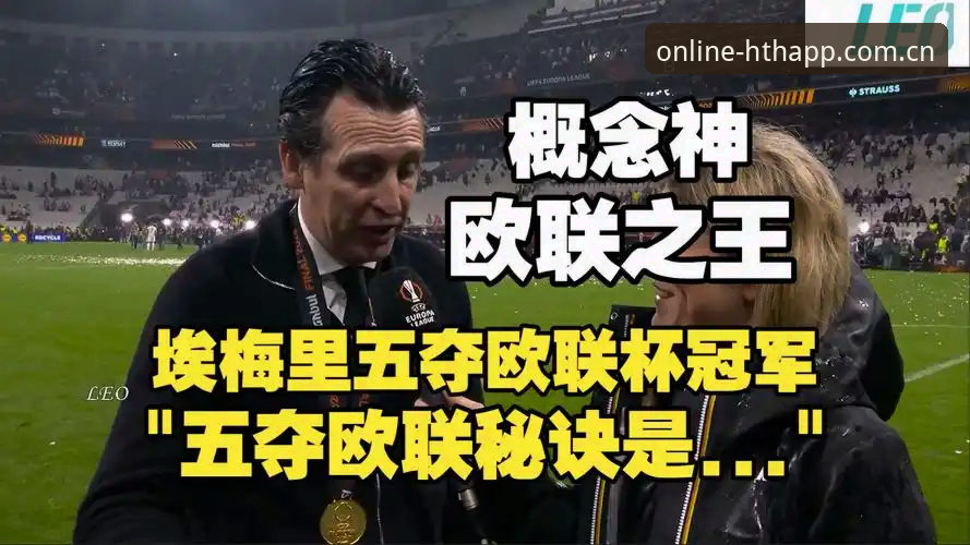 HTH投注平台 欧联杯决赛详解:维拉3-0弗赖堡,埃梅里率队终结30年冠军荒
